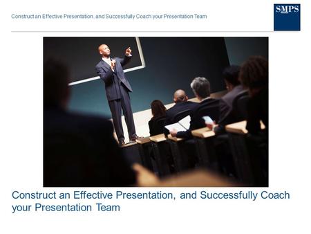 Construct an Effective Presentation, and Successfully Coach your Presentation Team.