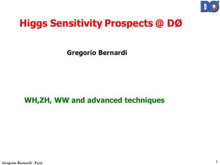 Gregorio Bernardi / Paris 1 WH,ZH, WW and advanced techniques Higgs Sensitivity DØ Gregorio Bernardi.