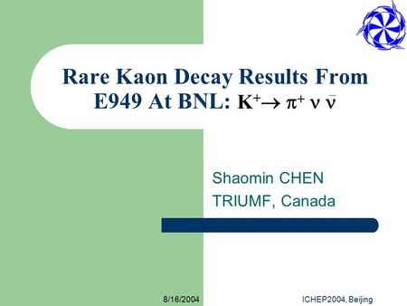 8/16/2004ICHEP2004, Beijing Rare Kaon Decay Results From E949 At BNL: K +     Shaomin CHEN TRIUMF, Canada.
