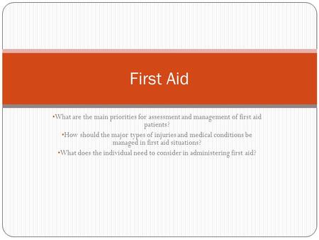 What are the main priorities for assessment and management of first aid patients? How should the major types of injuries and medical conditions be managed.