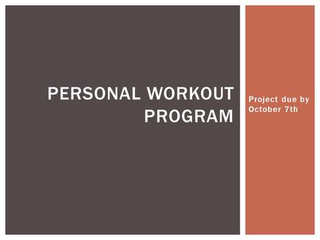 Project due by October 7th PERSONAL WORKOUT PROGRAM.