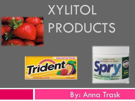 XYLITOL PRODUCTS By: Anna Trask. What is xylitol? Why is xylitol good for teeth? History Products Gum Toothpaste Mouth Rinse Lozenges Floss Questions?