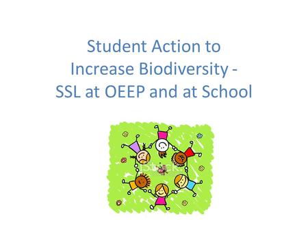 Student Action to Increase Biodiversity - SSL at OEEP and at School.