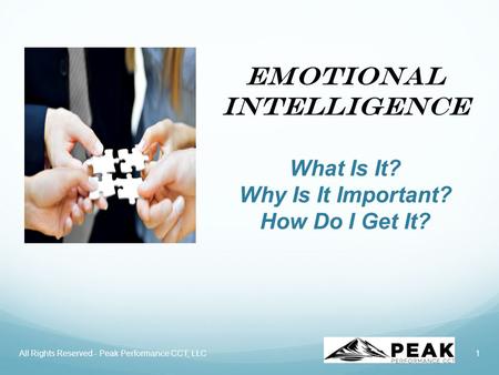 Emotional Intelligence What Is It? Why Is It Important? How Do I Get It? 1All Rights Reserved - Peak Performance CCT, LLC.