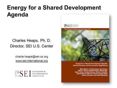 Energy for a Shared Development Agenda Charles Heaps, Ph. D. Director, SEI U.S. Center