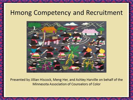 Hmong Competency and Recruitment Presented by Jillian Hiscock, Meng Her, and Ashley Harville on behalf of the Minnesota Association of Counselors of Color.
