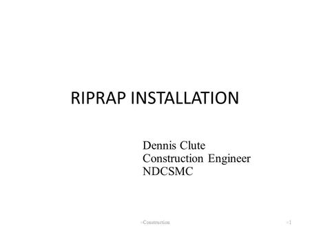 RIPRAP INSTALLATION Dennis Clute Construction Engineer NDCSMC Clute