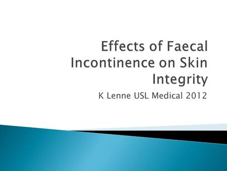 K Lenne USL Medical 2012.  Maintenance of healthy, intact perineal skin constant challenge when caring for incontinent people  Urinary and faecal incontinence.