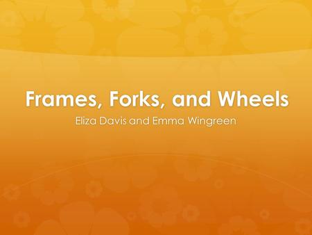 Frames, Forks, and Wheels Eliza Davis and Emma Wingreen.