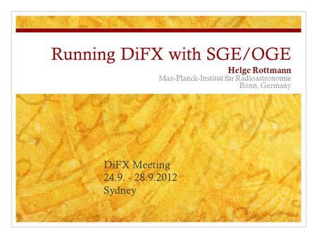 Running DiFX with SGE/OGE Helge Rottmann Max-Planck-Institut für Radioastronomie Bonn, Germany DiFX Meeting 24.9. - 28.9.2012 Sydney.
