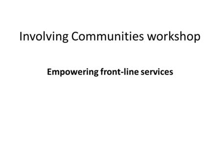 Involving Communities workshop Empowering front-line services.