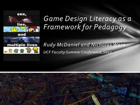 Game Design Literacy as a Framework for Pedagogy Rudy McDaniel and Nicholas Ware UCF Faculty Summer Conference, 2012.