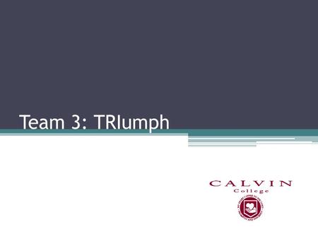 Team 3: TRIumph. TRIumph Team Members Matt Disselkoen, Amy Newland, Jamison Vande Ree.
