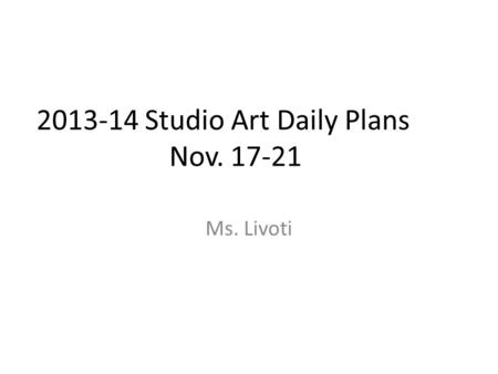 2013-14 Studio Art Daily Plans Nov. 17-21 Ms. Livoti.