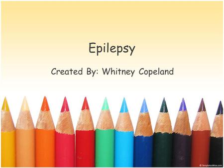 Epilepsy Created By: Whitney Copeland. What is Epilepsy? Epilepsy is a neurological condition, which affects the nervous system. Epilepsy is also known.