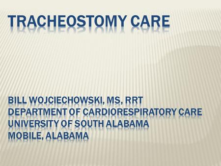 Tracheostomy Care Bill Wojciechowski, MS, RRT Department of Cardiorespiratory Care University of South Alabama Mobile, Alabama.