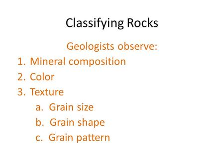 Classifying Rocks Geologists observe: Mineral composition Color