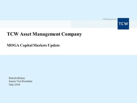 TCW Energy Group TCW Asset Management Company MOGA Capital Markets Update Patrick Hickey Senior Vice President May 2006.