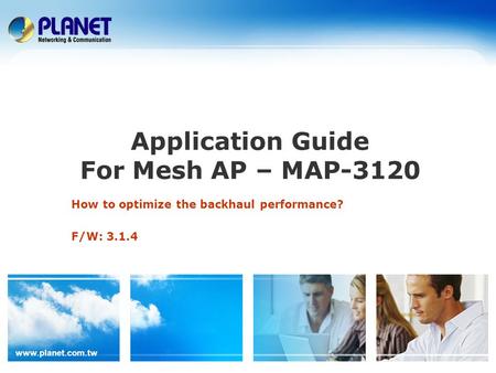 Www.planet.com.tw Application Guide For Mesh AP – MAP-3120 How to optimize the backhaul performance? F/W: 3.1.4.
