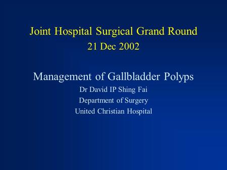 Joint Hospital Surgical Grand Round 21 Dec 2002 Management of Gallbladder Polyps Dr David IP Shing Fai Department of Surgery United Christian Hospital.