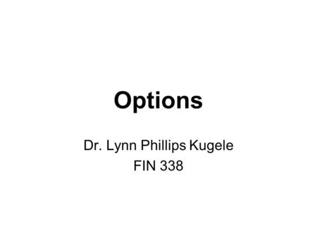 Options Dr. Lynn Phillips Kugele FIN 338. OPT-2 Options Review Mechanics of Option Markets Properties of Stock Options Valuing Stock Options: –The Black-Scholes.