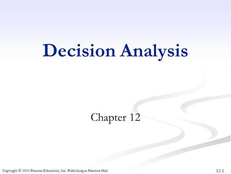 12-1 Copyright © 2010 Pearson Education, Inc. Publishing as Prentice Hall Decision Analysis Chapter 12.
