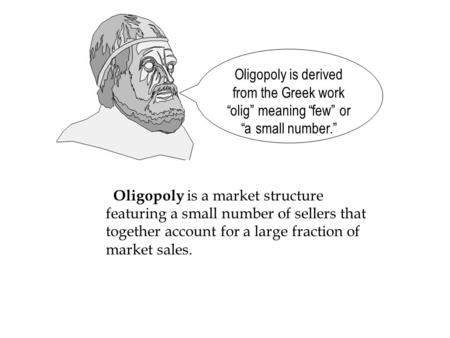 Oligopoly is a market structure featuring a small number of sellers that together account for a large fraction of market sales. Oligopoly is derived from.