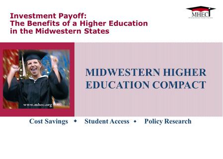 Cost Savings  Student Access  Policy Research MIDWESTERN HIGHER EDUCATION COMPACT Investment Payoff: The Benefits of a Higher Education in the Midwestern.