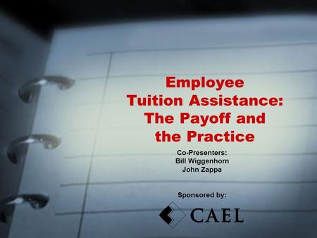 Employee Tuition Assistance: The Payoff and the Practice Co-Presenters: Bill Wiggenhorn John Zappa Sponsored by: