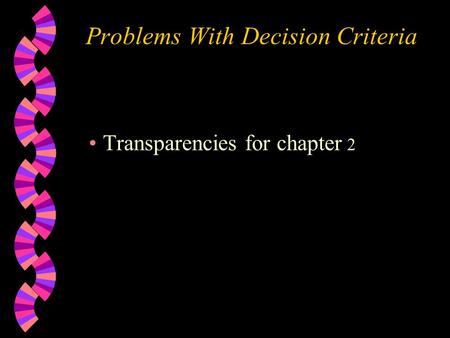 Problems With Decision Criteria Transparencies for chapter 2.