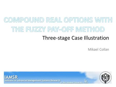 Three-stage Case Illustration Mikael Collan. This Presentation Background Fuzzy pay-off method for real option valuation Compound real options Three-stage.