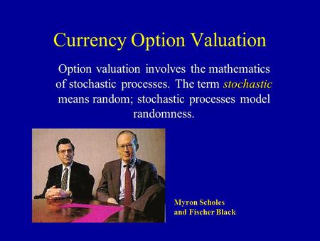 Currency Option Valuation stochastic Option valuation involves the mathematics of stochastic processes. The term stochastic means random; stochastic processes.