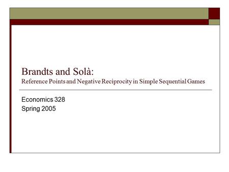 Brandts and Solà: Reference Points and Negative Reciprocity in Simple Sequential Games Economics 328 Spring 2005.