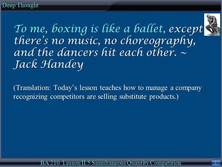 1 1 Deep Thought BA 210 Lesson II.5 Simultaneous Quantity Competition To me, boxing is like a ballet, except there’s no music, no choreography, and the.
