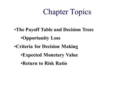 Chapter Topics The Payoff Table and Decision Trees Opportunity Loss