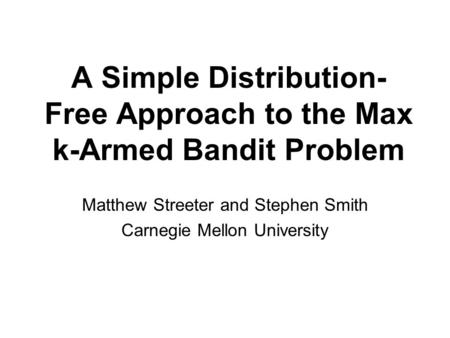 A Simple Distribution- Free Approach to the Max k-Armed Bandit Problem Matthew Streeter and Stephen Smith Carnegie Mellon University.