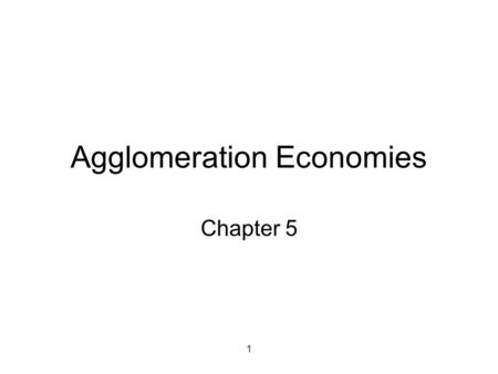 1 Agglomeration Economies Chapter 5. 2 To cluster or not to cluster? a.k.a: external economies; cluster economies Agglomeration Economies: lower production.