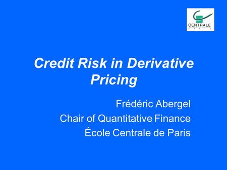 Credit Risk in Derivative Pricing Frédéric Abergel Chair of Quantitative Finance École Centrale de Paris.