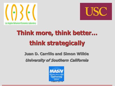 Think more, think better… think strategically Juan D. Carrillo and Simon Wilkie University of Southern California Masiv 2014.