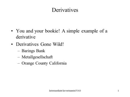 Intermediate Investments F3031 Derivatives You and your bookie! A simple example of a derivative Derivatives Gone Wild! –Barings Bank –Metallgesellschaft.