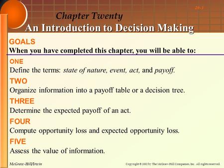 Copyright © 2002 by The McGraw-Hill Companies, Inc. All rights reserved. McGraw-Hill/Irwin 20- 1 Chapter Twenty An Introduction to Decision Making GOALS.