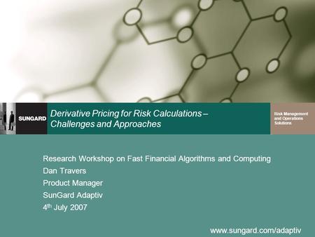 Www.sungard.com/adaptiv Risk Management and Operations Solutions Derivative Pricing for Risk Calculations – Challenges and Approaches Research Workshop.