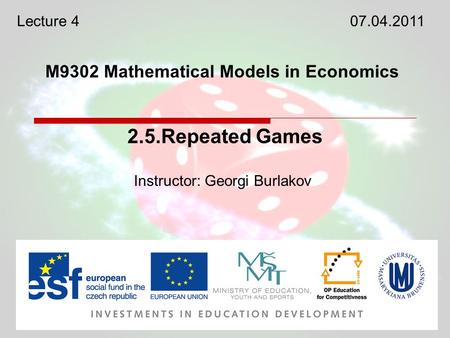 M9302 Mathematical Models in Economics Instructor: Georgi Burlakov 2.5.Repeated Games Lecture 407.04.2011.