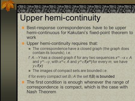 Upper hemi-continuity Best-response correspondences have to be upper hemi-continuous for Kakutani’s fixed-point theorem to work Upper hemi-continuity.