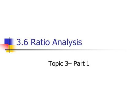 3.6 Ratio Analysis Topic 3– Part 1. The Purpose of Ratio Analysis The profitability of a company is not the whole story of its financial health. Does.