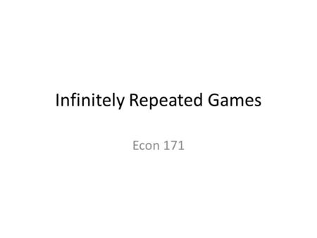 Infinitely Repeated Games Econ 171. Finitely Repeated Game Take any game play it, then play it again, for a specified number of times. The game that is.