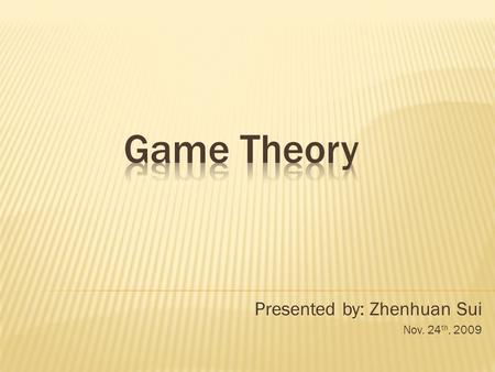 Presented by: Zhenhuan Sui Nov. 24 th, 2009. Game Theory: applied mathematics in social sciences, especially economics. It is to mathematically find behaviors.