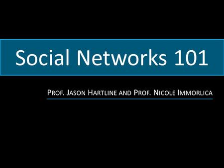 Social Networks 101 P ROF. J ASON H ARTLINE AND P ROF. N ICOLE I MMORLICA.