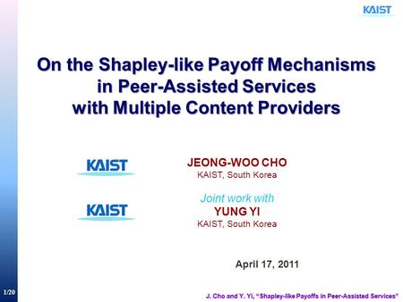 1/20 On the Shapley-like Payoff Mechanisms in Peer-Assisted Services with Multiple Content Providers April 17, 2011 JEONG-WOO CHO KAIST, South Korea Joint.