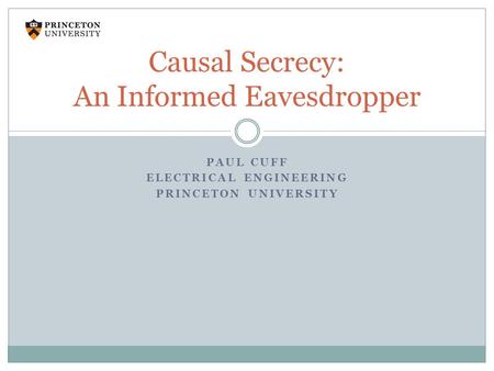 PAUL CUFF ELECTRICAL ENGINEERING PRINCETON UNIVERSITY Causal Secrecy: An Informed Eavesdropper.